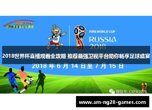 2018世界杯直播观看全攻略 推荐最强卫视平台助你畅享足球盛宴 2018世界杯直播观看全攻略 推荐最强卫视平台助你畅享足球盛宴