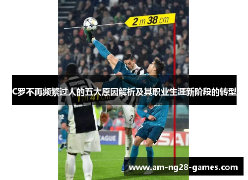 C罗不再频繁过人的五大原因解析及其职业生涯新阶段的转型 C罗不再频繁过人的五大原因解析及其职业生涯新阶段的转型