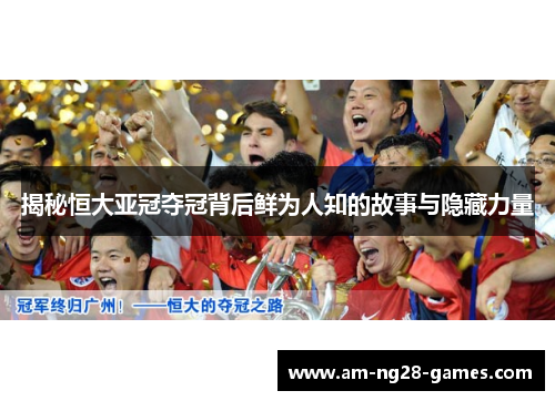揭秘恒大亚冠夺冠背后鲜为人知的故事与隐藏力量