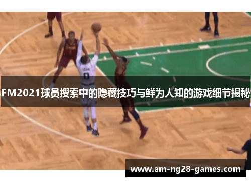 FM2021球员搜索中的隐藏技巧与鲜为人知的游戏细节揭秘 FM2021球员搜索中的隐藏技巧与鲜为人知的游戏细节揭秘