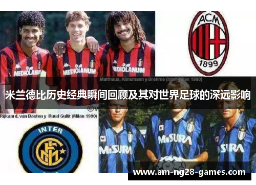 米兰德比历史经典瞬间回顾及其对世界足球的深远影响