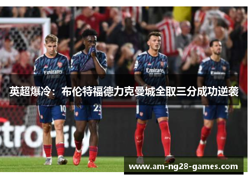英超爆冷:布伦特福德力克曼城全取三分成功逆袭 英超爆冷:布伦特福德力克曼城全取三分成功逆袭