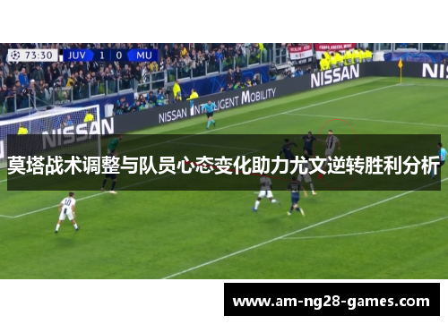 莫塔战术调整与队员心态变化助力尤文逆转胜利分析 莫塔战术调整与队员心态变化助力尤文逆转胜利分析