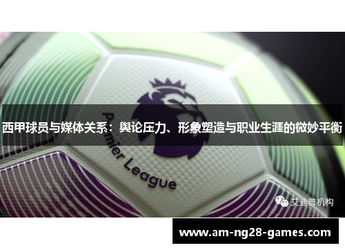 西甲球员与媒体关系：舆论压力、形象塑造与职业生涯的微妙平衡