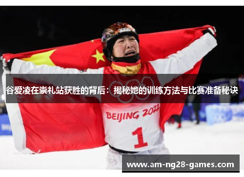 谷爱凌在崇礼站获胜的背后:揭秘她的训练方法与比赛准备秘诀 谷爱凌在崇礼站获胜的背后:揭秘她的训练方法与比赛准备秘诀