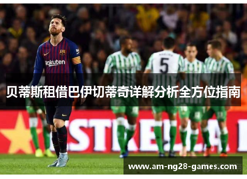 贝蒂斯租借巴伊切蒂奇详解分析全方位指南 贝蒂斯租借巴伊切蒂奇详解分析全方位指南