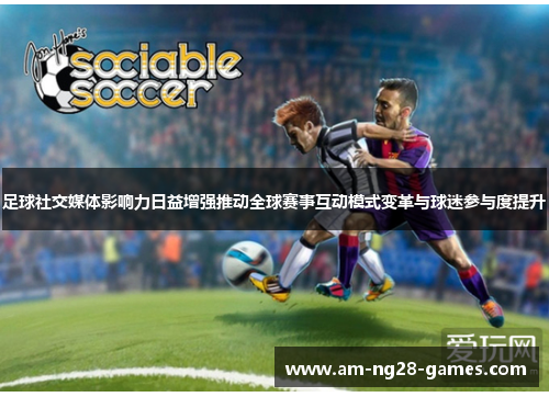 足球社交媒体影响力日益增强推动全球赛事互动模式变革与球迷参与度提升 足球社交媒体影响力日益增强推动全球赛事互动模式变革与球迷参与度提升