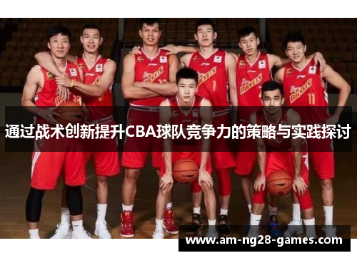 通过战术创新提升CBA球队竞争力的策略与实践探讨