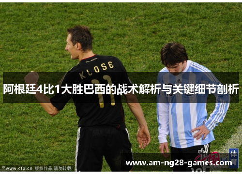 阿根廷4比1大胜巴西的战术解析与关键细节剖析 阿根廷4比1大胜巴西的战术解析与关键细节剖析