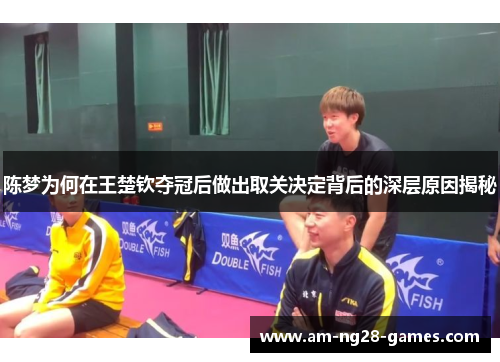 陈梦为何在王楚钦夺冠后做出取关决定背后的深层原因揭秘 陈梦为何在王楚钦夺冠后做出取关决定背后的深层原因揭秘