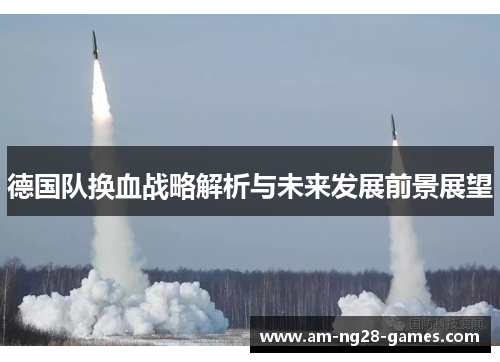德国队换血战略解析与未来发展前景展望 德国队换血战略解析与未来发展前景展望
