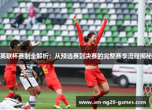 英联杯赛制全解析:从预选赛到决赛的完整赛季流程揭秘 英联杯赛制全解析:从预选赛到决赛的完整赛季流程揭秘