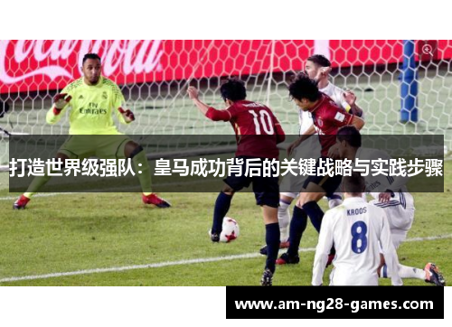 打造世界级强队：皇马成功背后的关键战略与实践步骤