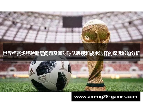 世界杯赛场经验断层问题及其对球队表现和战术选择的深远影响分析