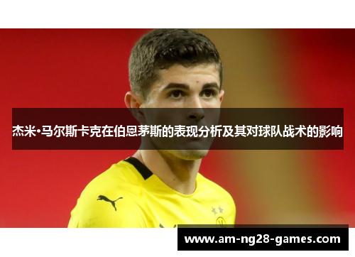 杰米·马尔斯卡克在伯恩茅斯的表现分析及其对球队战术的影响