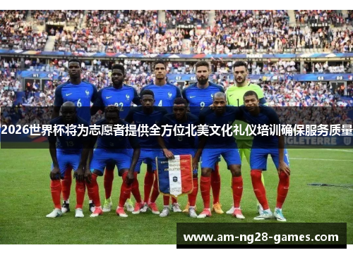 2026世界杯将为志愿者提供全方位北美文化礼仪培训确保服务质量