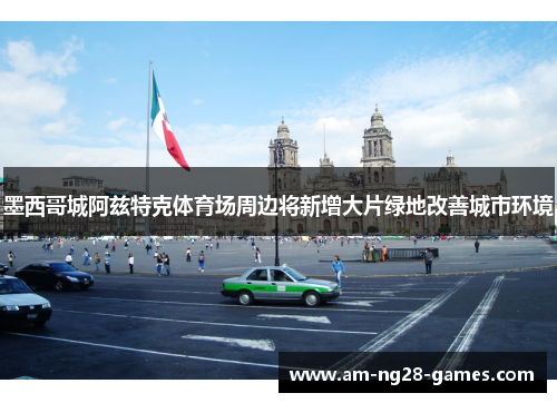 墨西哥城阿兹特克体育场周边将新增大片绿地改善城市环境