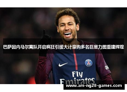 巴萨因内马尔离队开启疯狂引援大计豪购多名巨星力图重建辉煌