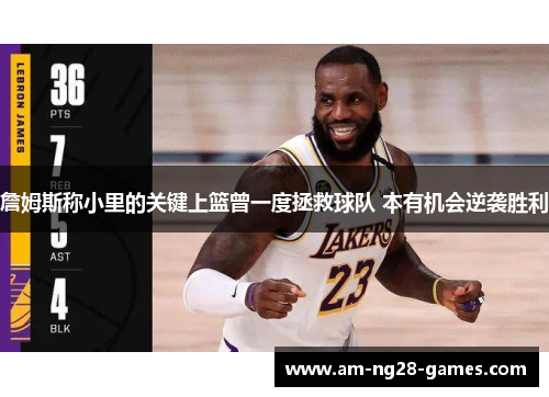 詹姆斯称小里的关键上篮曾一度拯救球队 本有机会逆袭胜利