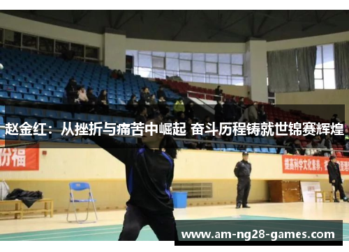 赵金红：从挫折与痛苦中崛起 奋斗历程铸就世锦赛辉煌