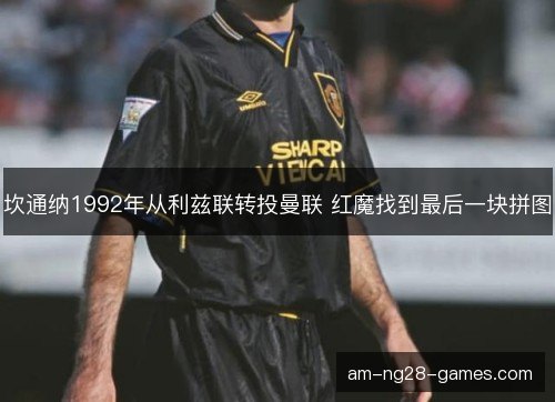 坎通纳1992年从利兹联转投曼联 红魔找到最后一块拼图
